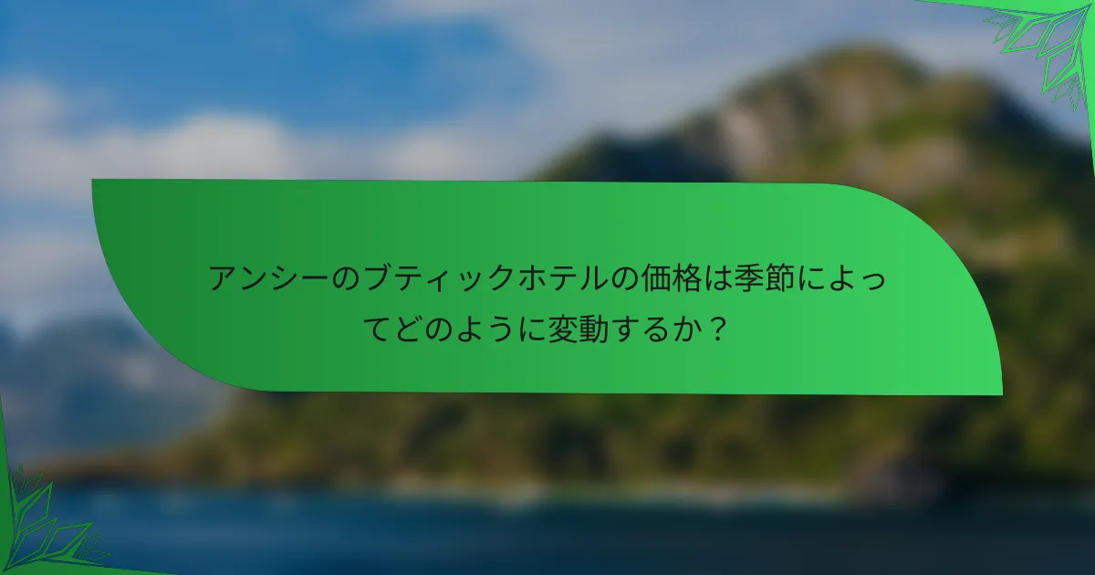 アンシーのブティックホテルの価格は季節によってどのように変動するか？