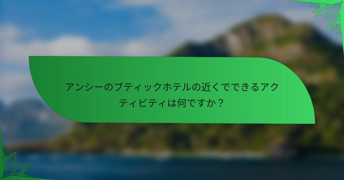 アンシーのブティックホテルの近くでできるアクティビティは何ですか？