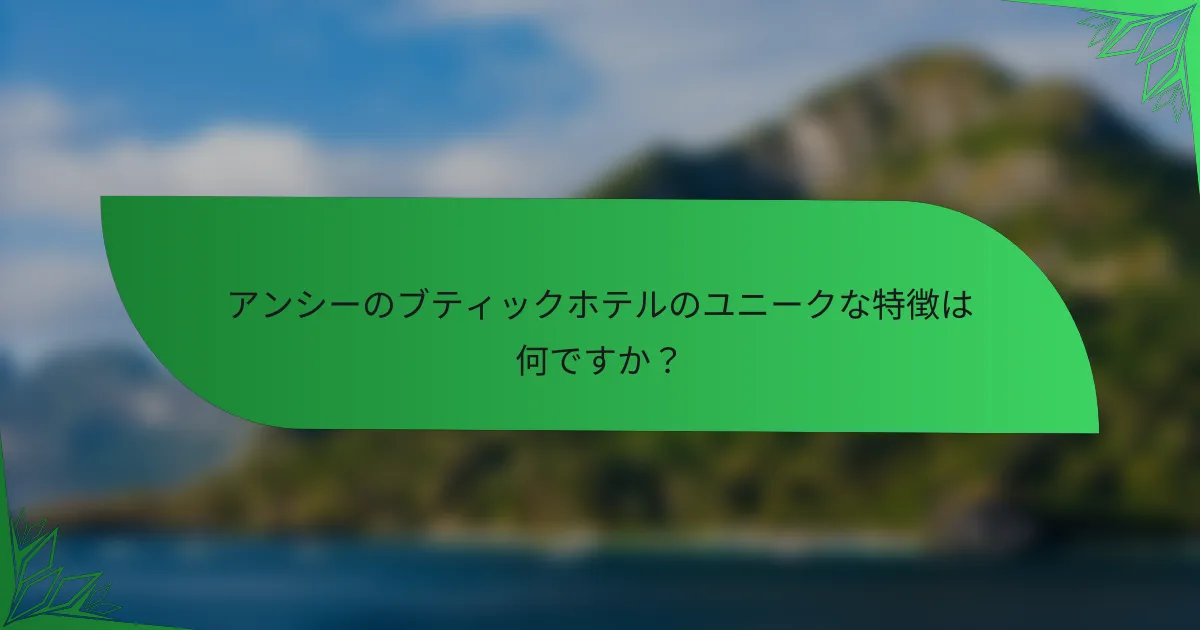 アンシーのブティックホテルのユニークな特徴は何ですか？