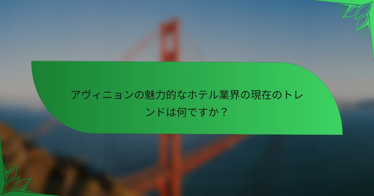 アヴィニョンの魅力的なホテル業界の現在のトレンドは何ですか？