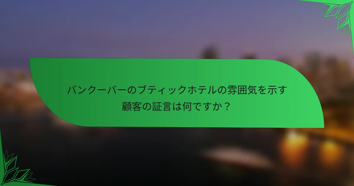 バンクーバーのブティックホテルの雰囲気を示す顧客の証言は何ですか？