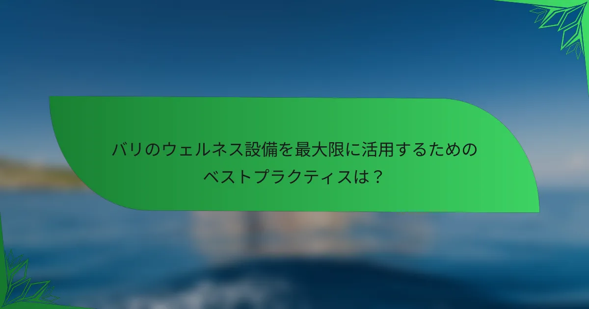 バリのウェルネス設備を最大限に活用するためのベストプラクティスは？