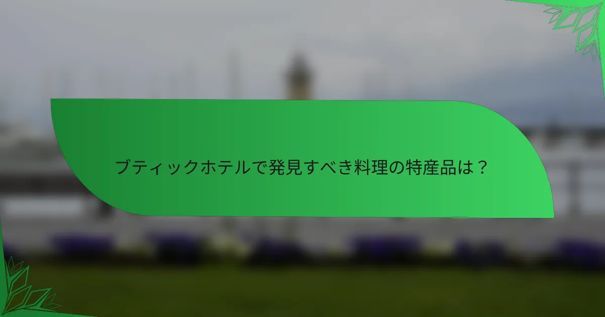 ブティックホテルで発見すべき料理の特産品は？