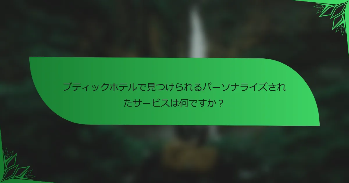 ブティックホテルで見つけられるパーソナライズされたサービスは何ですか？