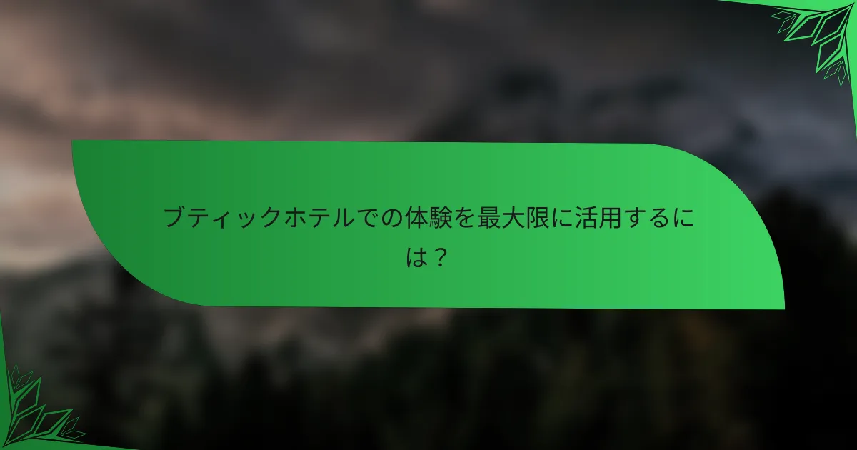 ブティックホテルでの体験を最大限に活用するには？
