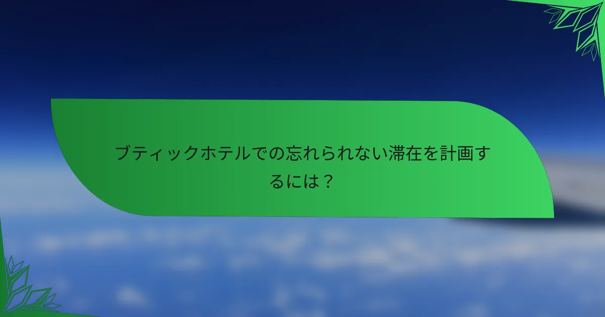 ブティックホテルでの忘れられない滞在を計画するには？