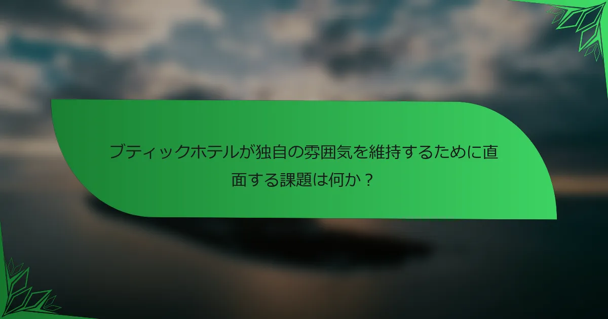 ブティックホテルが独自の雰囲気を維持するために直面する課題は何か？