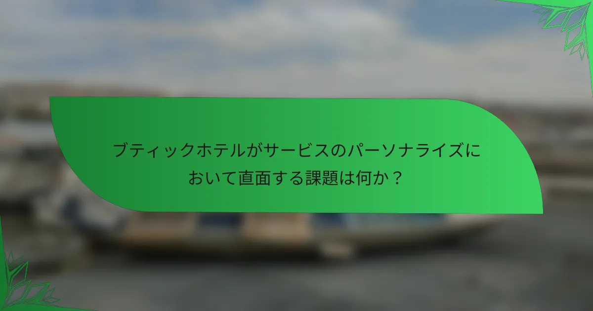 ブティックホテルがサービスのパーソナライズにおいて直面する課題は何か？