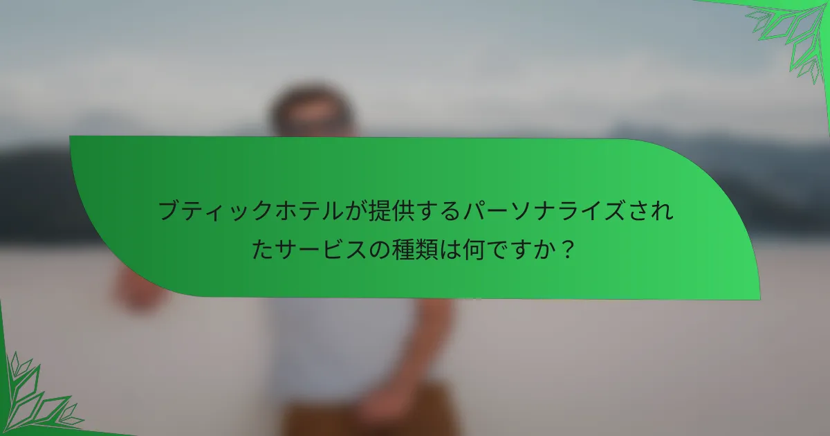 ブティックホテルが提供するパーソナライズされたサービスの種類は何ですか？
