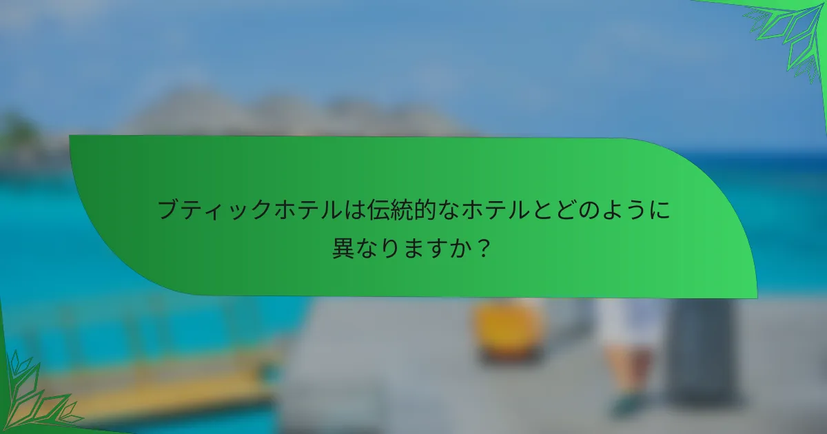 ブティックホテルは伝統的なホテルとどのように異なりますか？