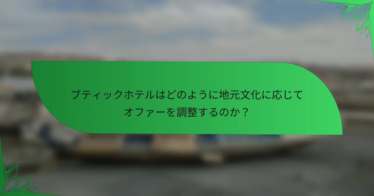 ブティックホテルはどのように地元文化に応じてオファーを調整するのか？