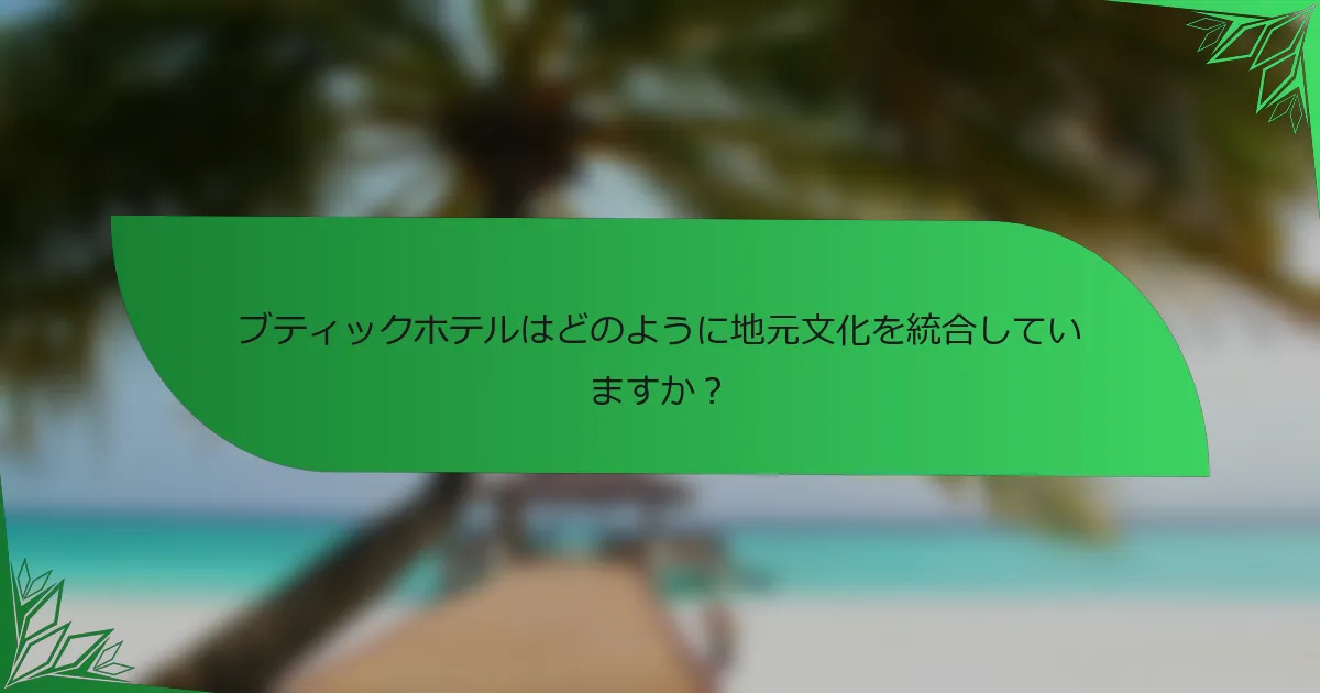 ブティックホテルはどのように地元文化を統合していますか？