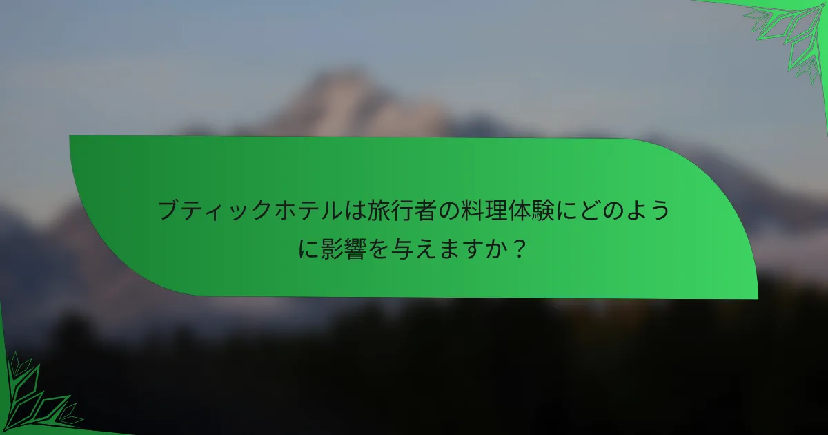ブティックホテルは旅行者の料理体験にどのように影響を与えますか？