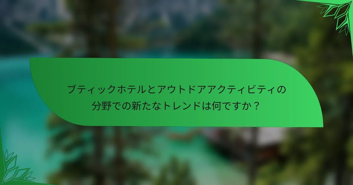 ブティックホテルとアウトドアアクティビティの分野での新たなトレンドは何ですか？