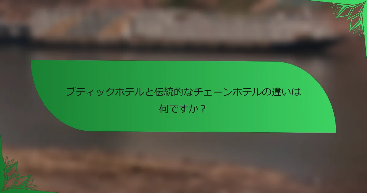 ブティックホテルと伝統的なチェーンホテルの違いは何ですか？
