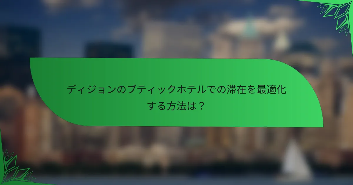 ディジョンのブティックホテルでの滞在を最適化する方法は？