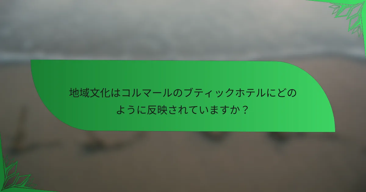 地域文化はコルマールのブティックホテルにどのように反映されていますか？