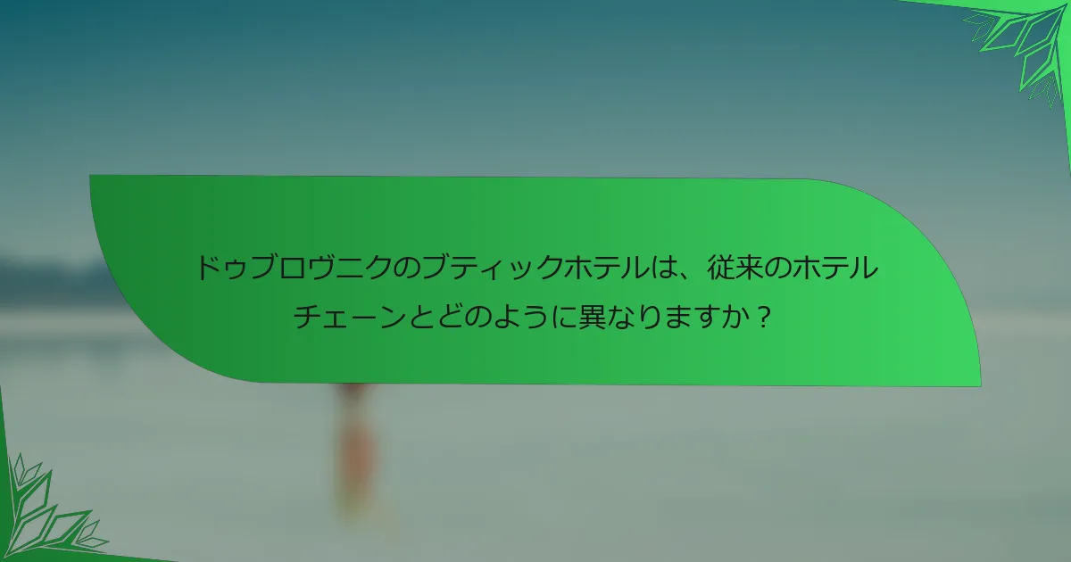 ドゥブロヴニクのブティックホテルは、従来のホテルチェーンとどのように異なりますか？
