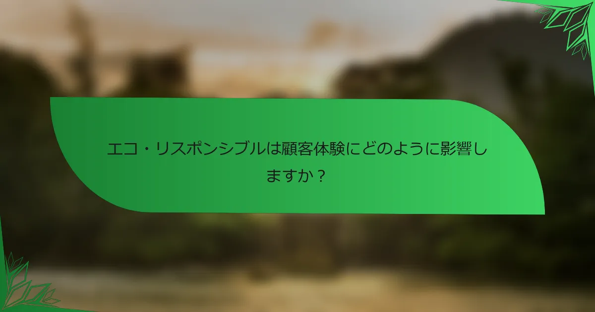 エコ・リスポンシブルは顧客体験にどのように影響しますか？
