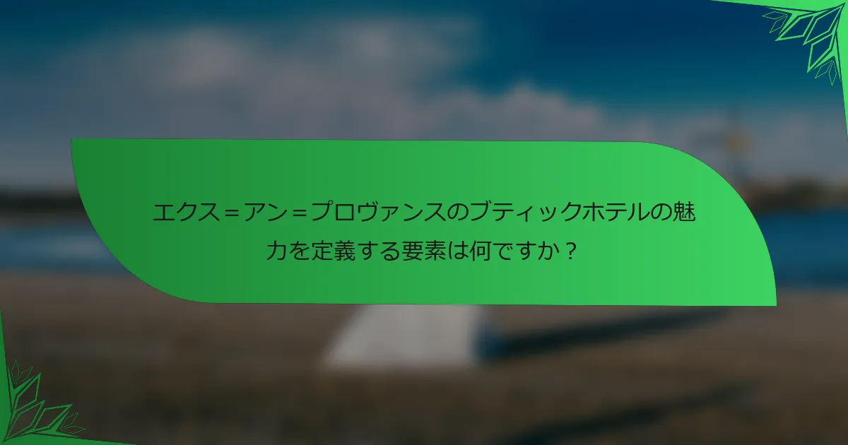 エクス＝アン＝プロヴァンスのブティックホテルの魅力を定義する要素は何ですか？