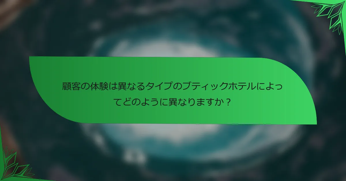 顧客の体験は異なるタイプのブティックホテルによってどのように異なりますか？