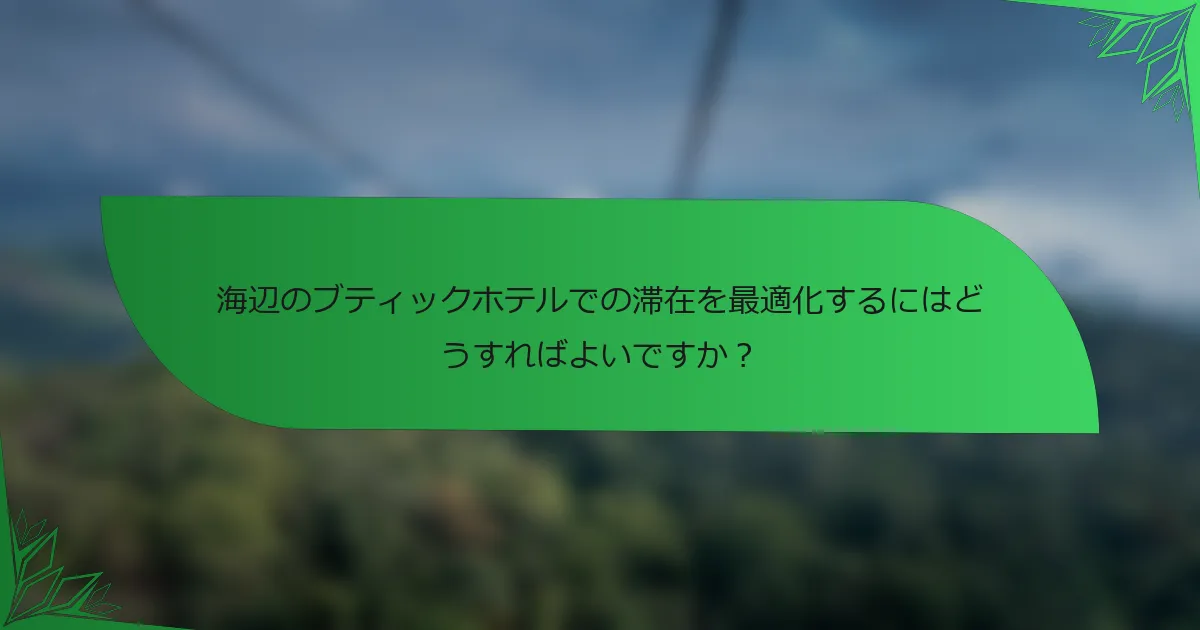 海辺のブティックホテルでの滞在を最適化するにはどうすればよいですか？