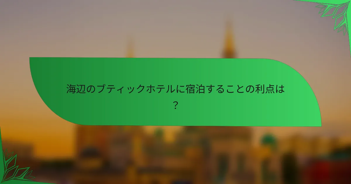 海辺のブティックホテルに宿泊することの利点は？