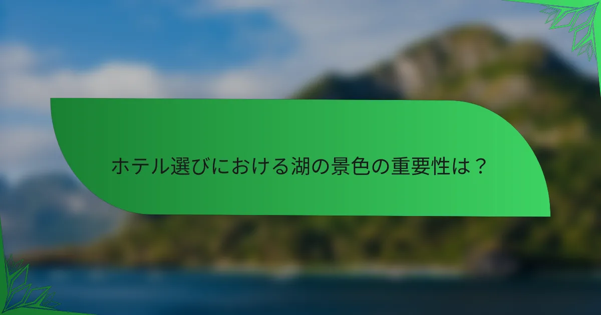 ホテル選びにおける湖の景色の重要性は？
