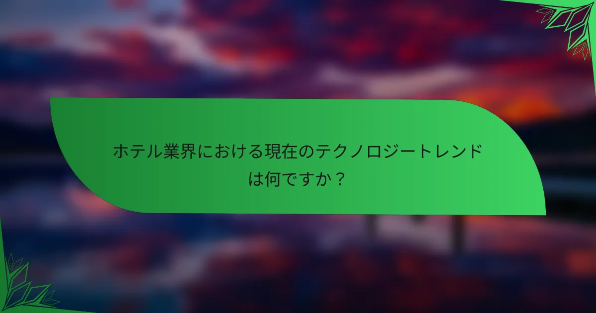 ホテル業界における現在のテクノロジートレンドは何ですか？