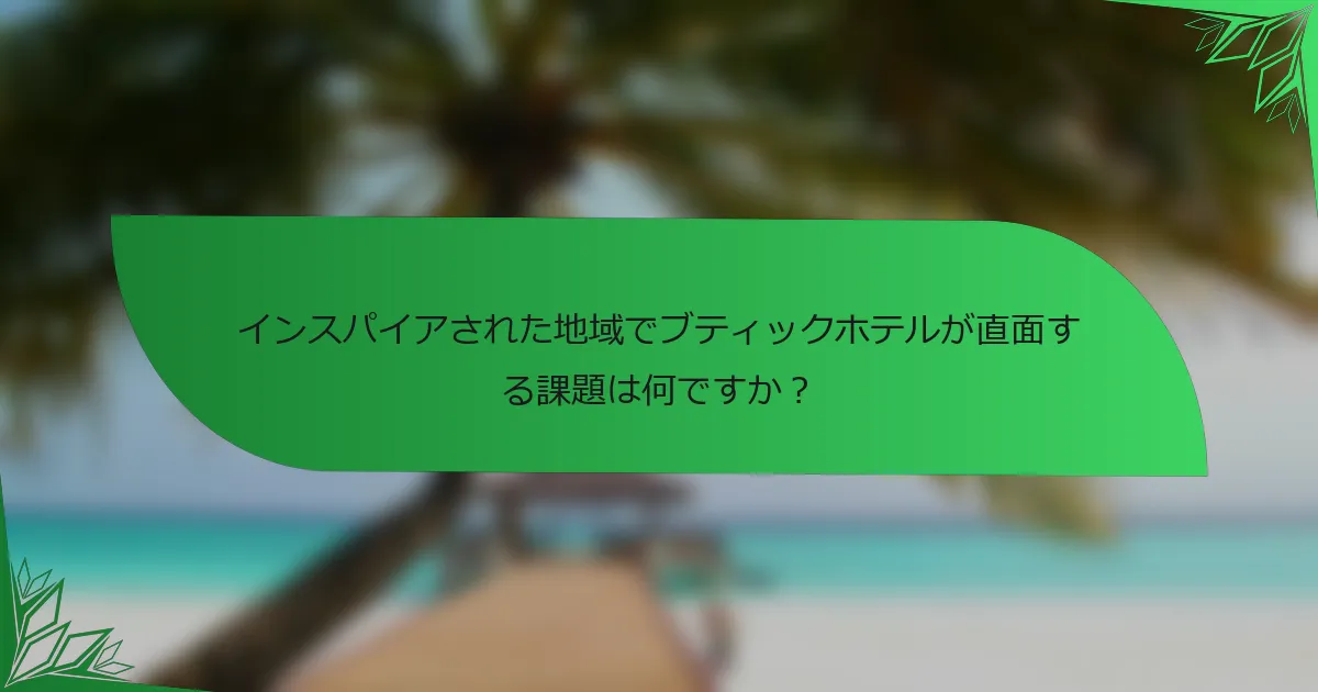 インスパイアされた地域でブティックホテルが直面する課題は何ですか？