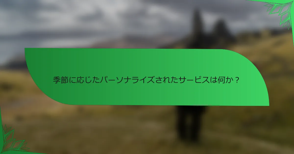 季節に応じたパーソナライズされたサービスは何か？