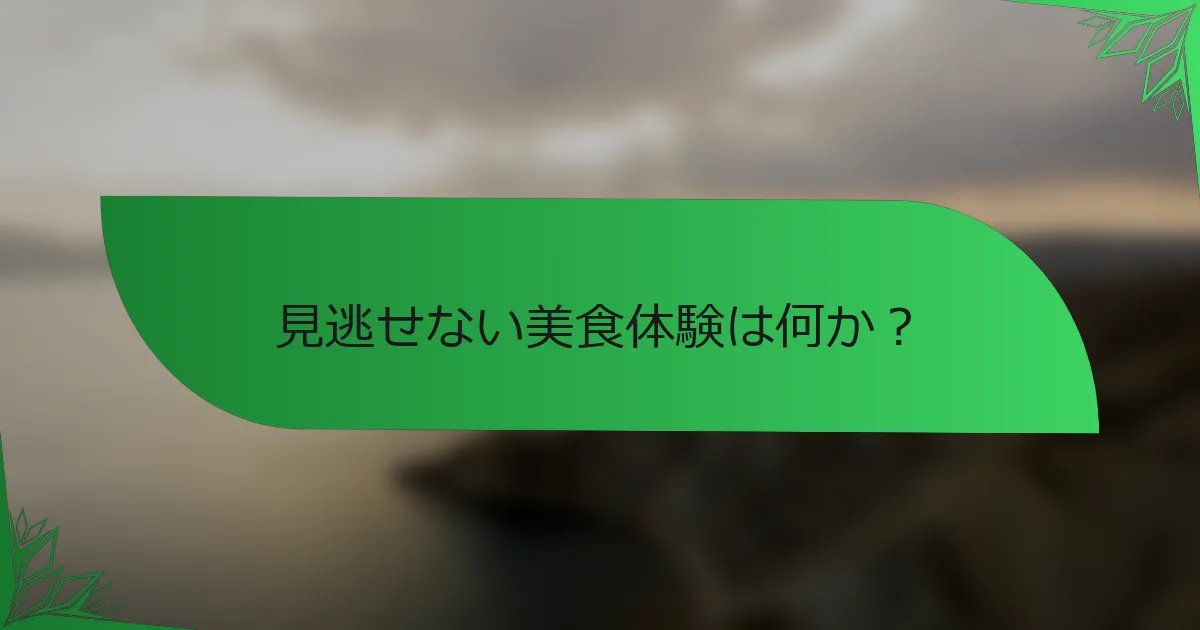 見逃せない美食体験は何か？
