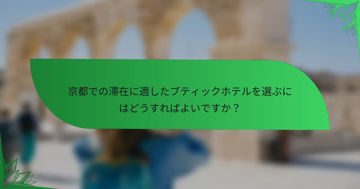 京都での滞在に適したブティックホテルを選ぶにはどうすればよいですか？