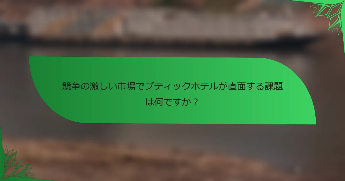 競争の激しい市場でブティックホテルが直面する課題は何ですか？