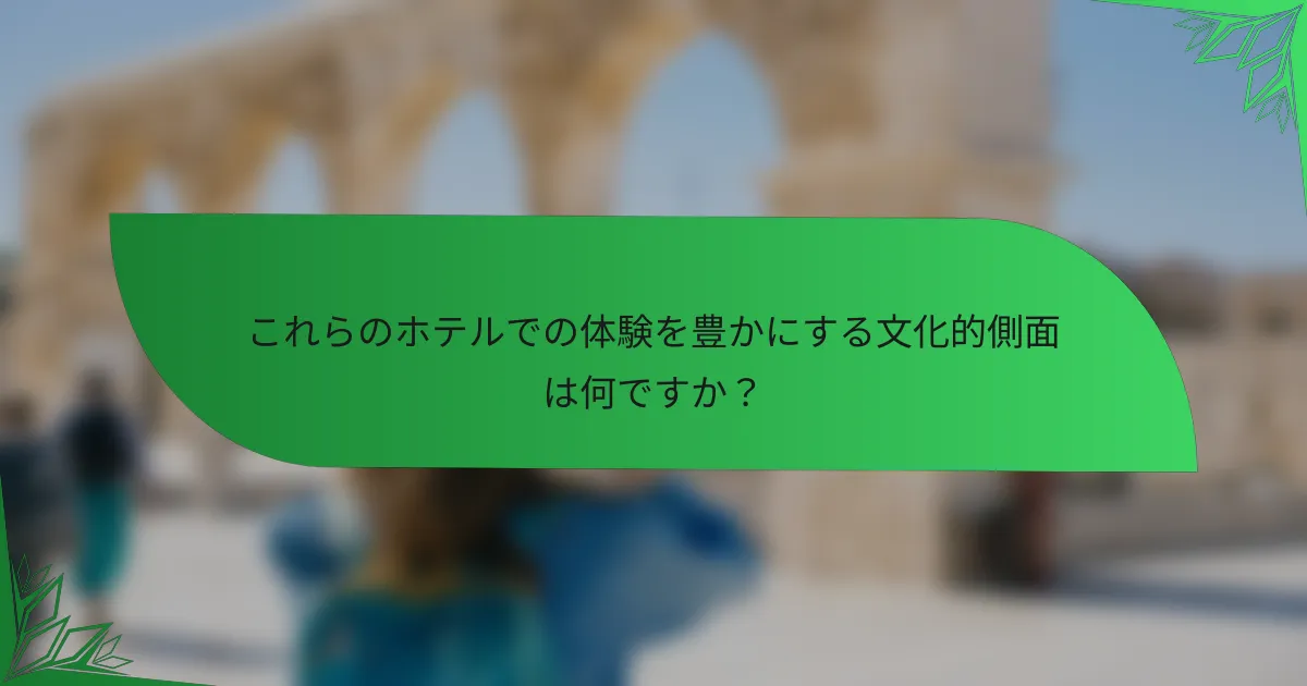 これらのホテルでの体験を豊かにする文化的側面は何ですか？