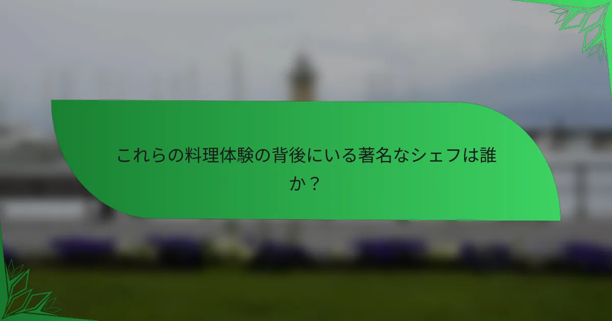 これらの料理体験の背後にいる著名なシェフは誰か？