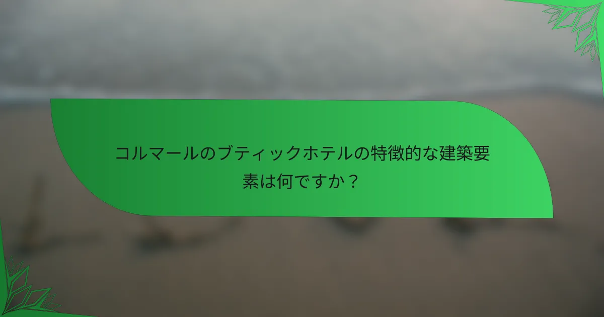 コルマールのブティックホテルの特徴的な建築要素は何ですか？