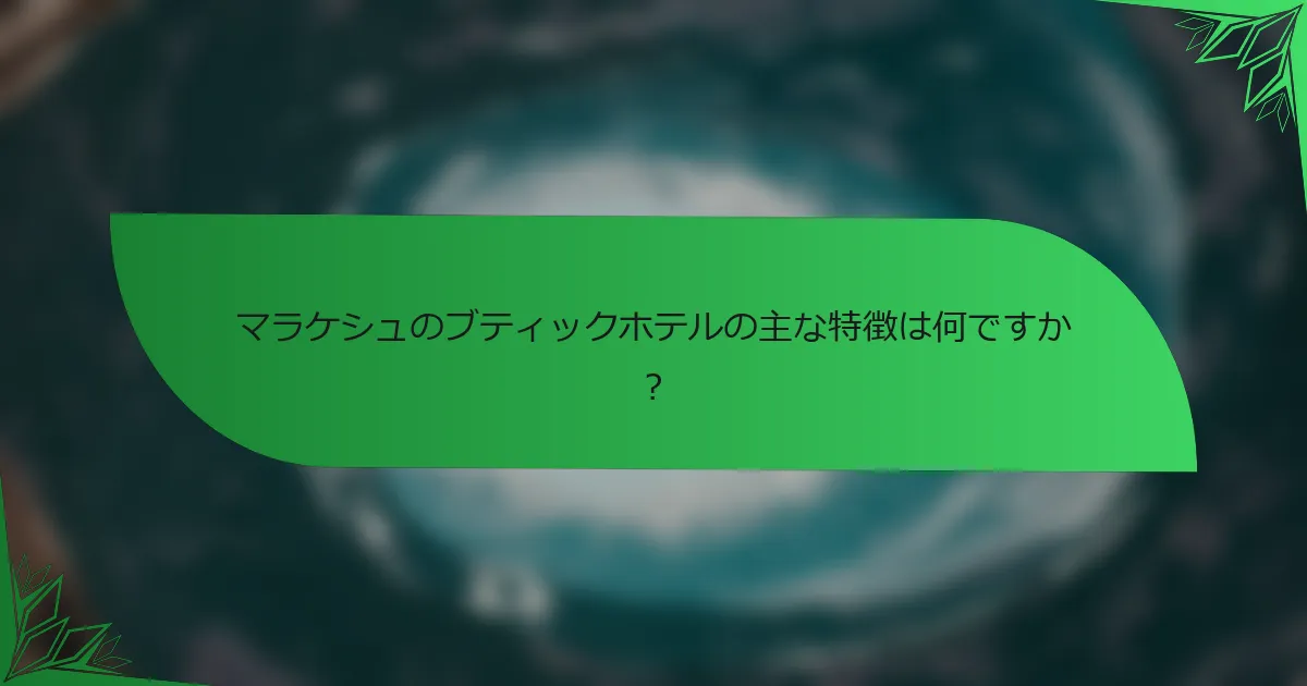 マラケシュのブティックホテルの主な特徴は何ですか？
