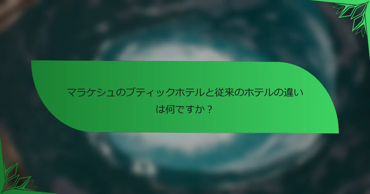 マラケシュのブティックホテルと従来のホテルの違いは何ですか？