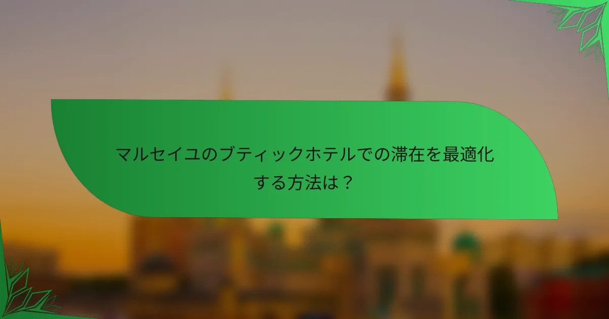 マルセイユのブティックホテルでの滞在を最適化する方法は？