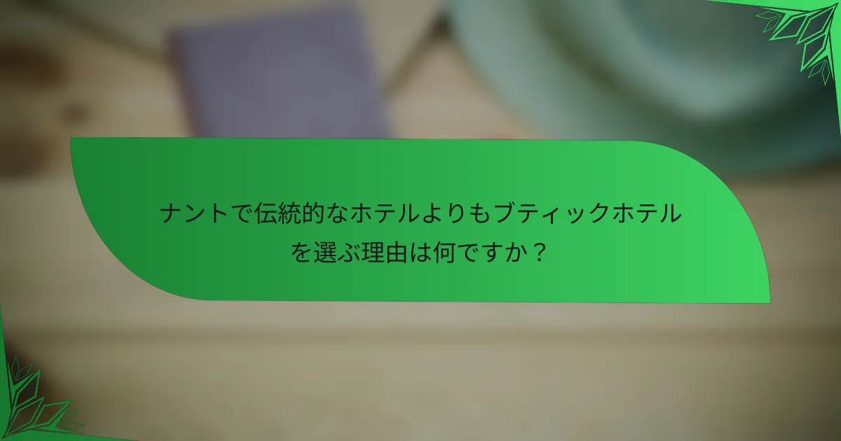 ナントで伝統的なホテルよりもブティックホテルを選ぶ理由は何ですか？
