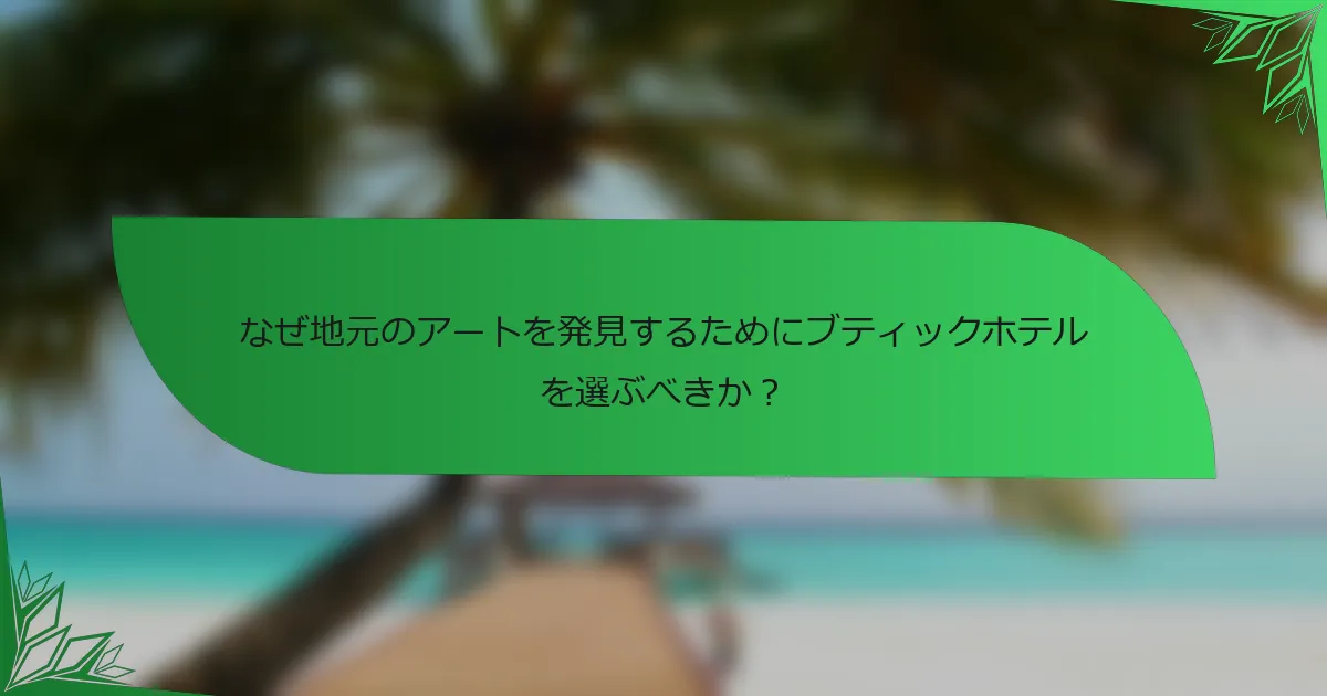 なぜ地元のアートを発見するためにブティックホテルを選ぶべきか？