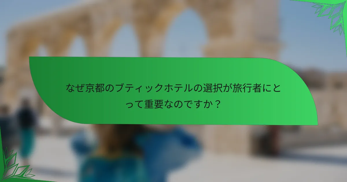 なぜ京都のブティックホテルの選択が旅行者にとって重要なのですか？