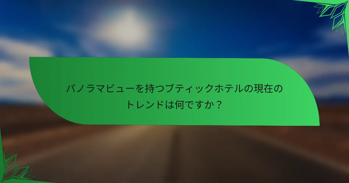 パノラマビューを持つブティックホテルの現在のトレンドは何ですか？