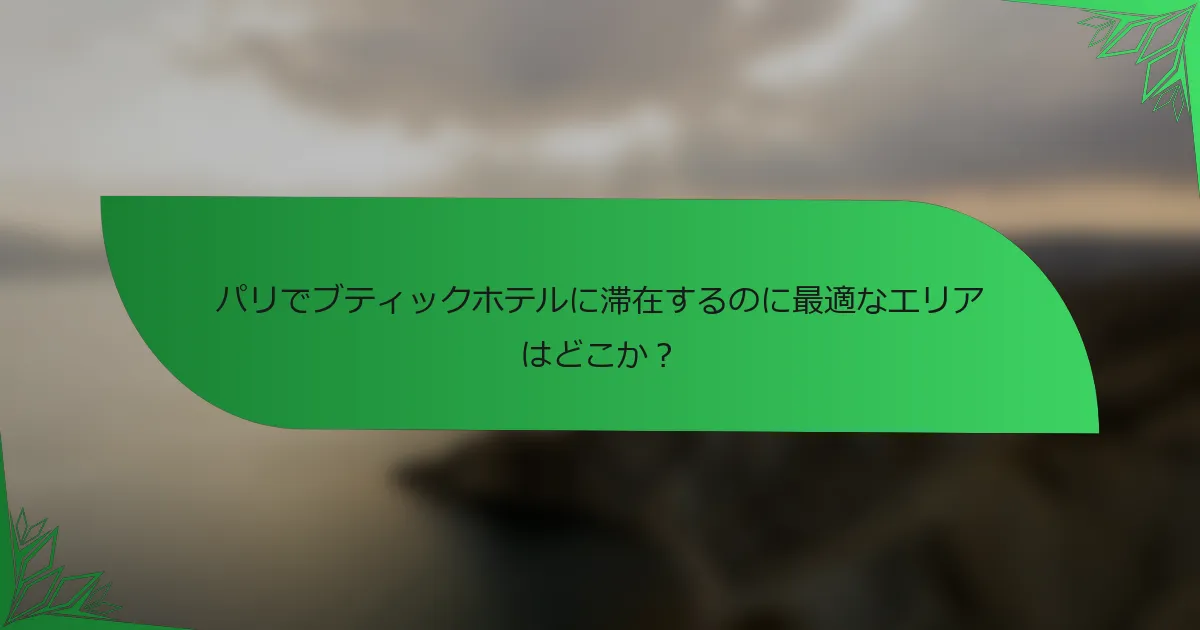 パリでブティックホテルに滞在するのに最適なエリアはどこか？