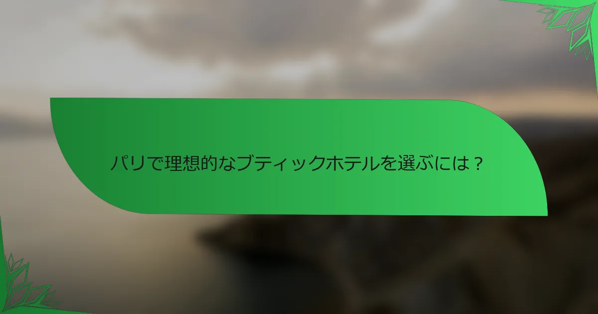 パリで理想的なブティックホテルを選ぶには？