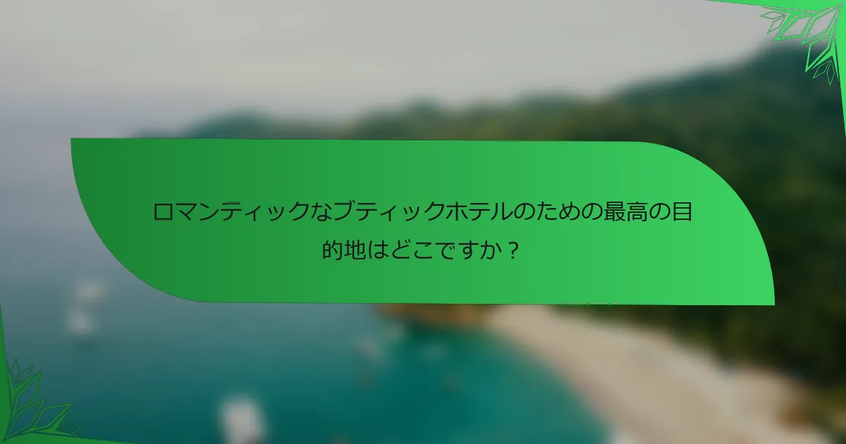 ロマンティックなブティックホテルのための最高の目的地はどこですか？