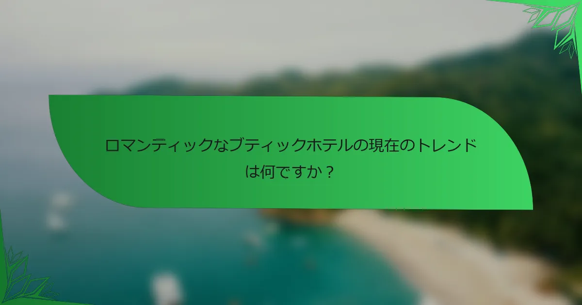 ロマンティックなブティックホテルの現在のトレンドは何ですか？