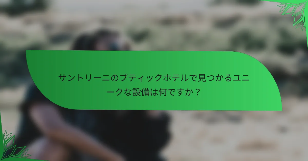 サントリーニのブティックホテルで見つかるユニークな設備は何ですか？