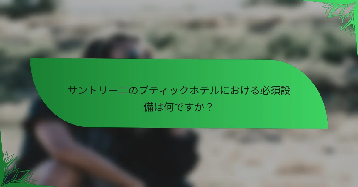 サントリーニのブティックホテルにおける必須設備は何ですか？